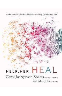 Help Her Heal: An Empathy Workbook for Sex Addicts to Help Their Partners Heal - Carol Juergensen Sheets