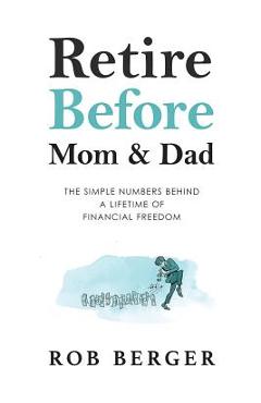 Retire Before Mom and Dad: The Simple Numbers Behind A Lifetime of Financial Freedom - Rob Berger