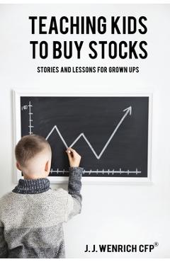 Teaching Kids to Buy Stocks: Stories and Lessons for Grown-Ups - J. J. Wenrich