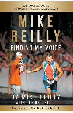 MIKE REILLY Finding My Voice: Tales From IRONMAN, the World's Greatest Endurance Event - Mike Reilly