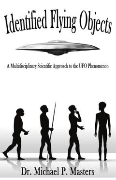 Identified Flying Objects: A Multidisciplinary Scientific Approach to the UFO Phenomenon - Michael Paul Masters