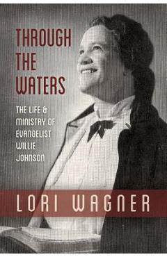 Through the Waters: The Life and Ministry of Evangelist Willie Johnson - Wagner Lori