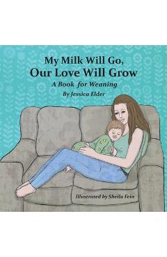 My milk will go, our love will grow: a book for weaning - jessica elder