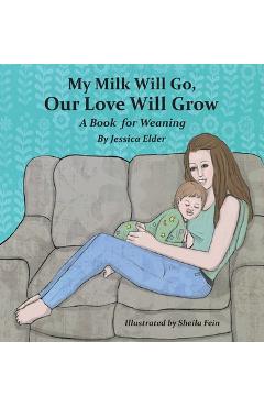 My Milk Will Go, Our Love Will Grow: A Book for Weaning - Jessica Elder
