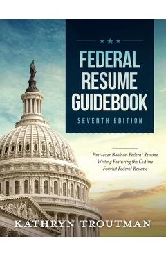 Federal Resume Guidebook: Federal Resume Writing Featuring the Outline Format Federal Resume - Kathryn K. Troutman