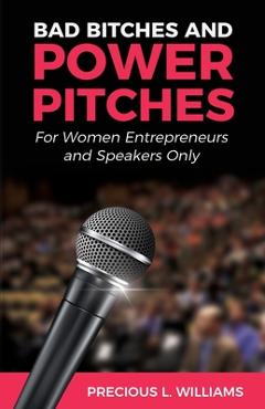 Bad Bitches and Power Pitches: For Women Entrepreneurs and Speakers Only - Precious Williams