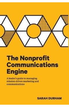 The Nonprofit Communications Engine: A Leader's Guide to Managing Mission-driven Marketing and Communications - Sarah Durham