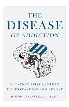 The Disease of Addiction: A Twenty-First Century Understanding and Beyond - Joseph Caravella