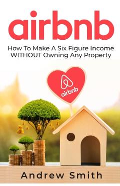 Airbnb: How To Make a Six Figure Income WITHOUT Owning Any Property - Andrew Smith