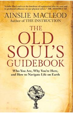 The Old Soul's Guidebook: Who You Are, Why You're Here, & How to Navigate Life on Earth - Ainslie Macleod