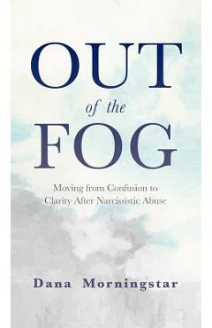 Out of the Fog: Moving From Confusion to Clarity After Narcissistic Abuse - Dana Morningstar