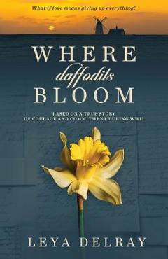Where Daffodils Bloom: Based on a True Story of Courage and Commitment During WWII - Leya Delray - Imagine 1