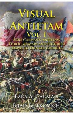 Visual Antietam Vol. 1: Ezra Carman\'s Antietam Through Maps and Pictures: Dawn to Dunker Church - Ezra A. Carman
