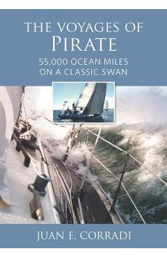 The Voyages of Pirate: 55,000 Ocean Miles on a Classic Swan - Juan E. Corradi