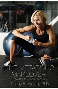 The Metabolic Makeover: 8 Weeks to Macro Mastery - Tiffany Breeding