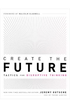 Create the Future: Tactics for Disruptive Thinking - Jeremy Gutsche
