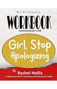 Workbook Companion For Girl Stop Apologizing by Rachel Hollis: A Shame-Free Plan for Embracing and Achieving Your Goals - Bj Richards