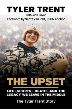 The Upset: Life (Sports), Death...and the Legacy We Leave in the Middle - Tyler Trent