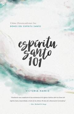 Esp�ritu Santo 101: C�mo Desencadenar los Dones del Esp�ritu Santo - Victoria Harris