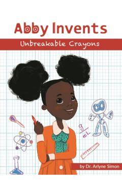 Abby Invents Unbreakable Crayons - Arlyne Simon