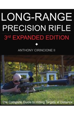 Long Range Precision Rifle: The Complete Guide to Hitting Targets at Distance - Anthony Cirincione
