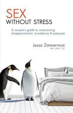 Sex Without Stress: A Couple\'s Guide to Overcoming Disappointment, Avoidance & Pressure - Jessa Zimmerman