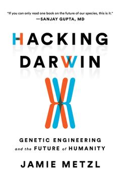 Hacking Darwin: Genetic Engineering and the Future of Humanity - Jamie Metzl