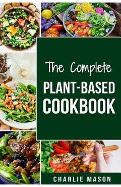 The Complete Plant-Based Cookbook: Plant Based Cookbook Whole Food Plant Based Cookbook - Charlie Mason