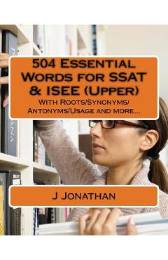 504 Essential Words for SSAT & ISEE (Upper): With Roots/Synonyms/Antonyms/Usage and more... - J. Jonathan
