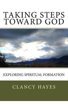 Taking Steps Toward God: Exploring Spiritual Formation - Clancy P. Hayes