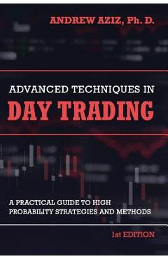Advanced Techniques in Day Trading: A Practical Guide to High Probability Strategies and Methods - Andrew Aziz