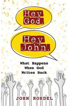 Hey God. Hey John.: What Happens When God Writes Back - John Roedel