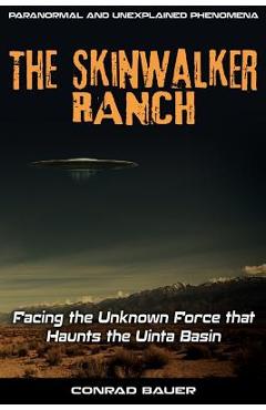 Skinwalker Ranch: Facing the Unknown Force that Haunts the Uinta Basin - Conrad Bauer