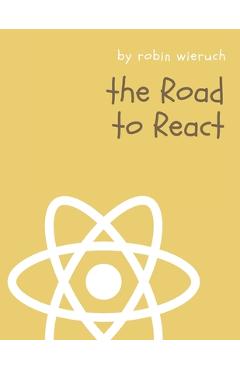 The Road to React: Your journey to master plain yet pragmatic React.js - Robin Wieruch