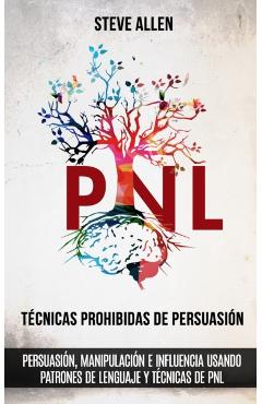 T�cnicas prohibidas de Persuasi�n, manipulaci�n e influencia usando patrones de lenguaje y t�cnicas de PNL (2a Edici�n): C�mo persuadir, influenciar y - Steve Allen