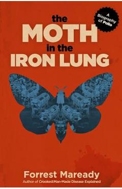The Moth in the Iron Lung: A Biography of Polio - Forrest Maready