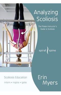 Analyzing Scoliosis: The Pilates Instructor\'s Guide to Scoliosis - Erin Myers