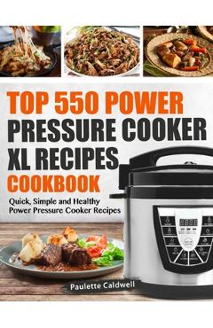 Top 550 Power Pressure Cooker XL Recipes Cookbook: Quick, Simple and Healthy Power Pressure Cooker Recipes - Paulette Caldwell