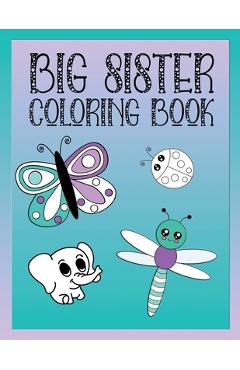 Big Sister Coloring Book: Animals, Butterflies, and Toys Color and Draw Book for Big Sisters Ages 2-6, Perfect Gift for Little Girls with a Youn - Love Green Creative