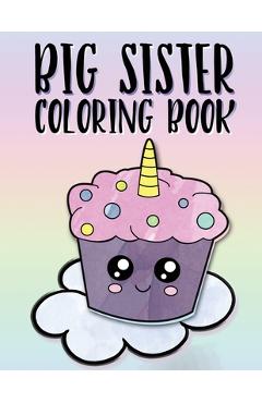 Big Sister Coloring Book: Unicorns, Rainbows and Cupcakes New Baby Color Book for Big Sisters Ages 2-6, Perfect Gift for Little Girls with a New - Nimble Creative