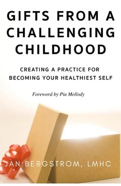 Gifts From A Challenging Childhood: Creating A Practice for Becoming Your Healthiest Self - Jan Bergstrom Lmhc