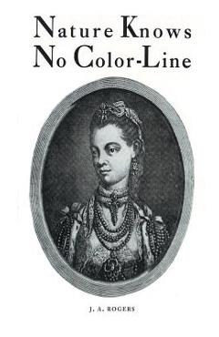 Nature Knows No Color-Line: Research into the Negro Ancestry in the White Race - J. A. Rogers