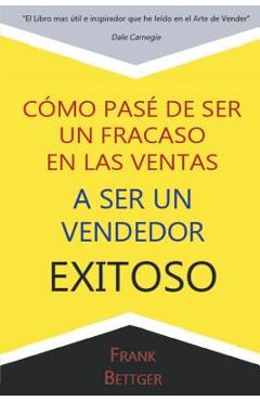 Como Pase de Ser un fracaso en las Ventas a Ser un Vendedor Exitoso - Frank Bettger