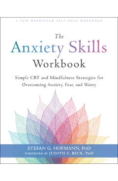 The Anxiety Skills Workbook: Simple CBT and Mindfulness Strategies for Overcoming Anxiety, Fear, and Worry - Stefan G. Hofmann