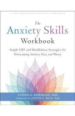 The Anxiety Skills Workbook: Simple CBT and Mindfulness Strategies for Overcoming Anxiety, Fear, and Worry - Stefan G. Hofmann