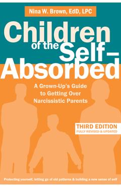 Children of the Self-Absorbed: A Grown-Up\'s Guide to Getting Over Narcissistic Parents - Nina W. Brown
