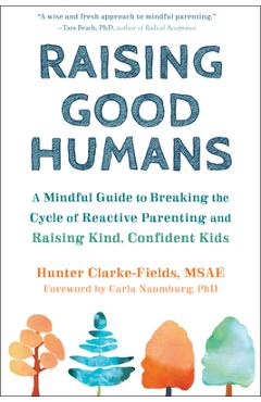 Raising Good Humans: A Mindful Guide to Breaking the Cycle of Reactive Parenting and Raising Kind, Confident Kids - Hunter Clarke-fields