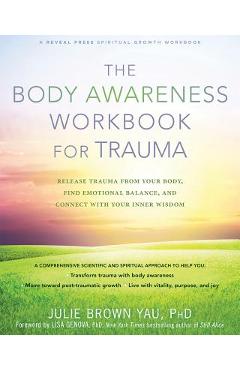 The Body Awareness Workbook for Trauma: Release Trauma from Your Body, Find Emotional Balance, and Connect with Your Inner Wisdom - Julie Brown Yau