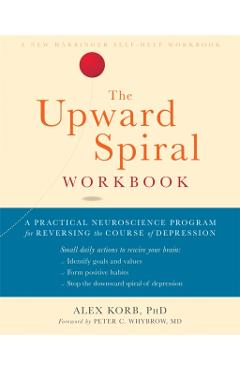 The Upward Spiral Workbook: A Practical Neuroscience Program for Reversing the Course of Depression - Alex Korb