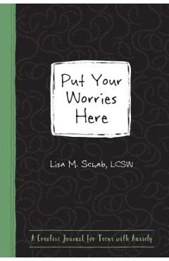 Put Your Worries Here: A Creative Journal for Teens with Anxiety - Lisa M. Schab